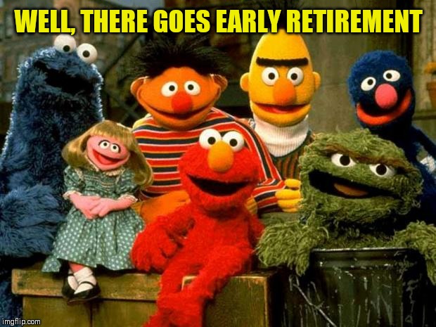 Elmo and Friends | WELL, THERE GOES EARLY RETIREMENT | image tagged in elmo and friends,memes,economist trump | made w/ Imgflip meme maker