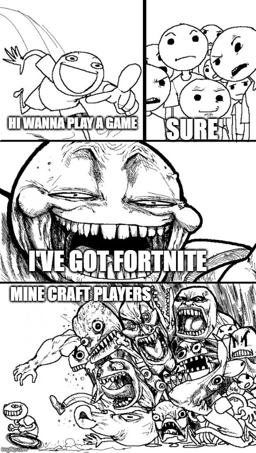 Hey Internet | SURE; HI WANNA PLAY A GAME; I'VE GOT FORTNITE; MINE CRAFT PLAYERS : | image tagged in memes,hey internet | made w/ Imgflip meme maker