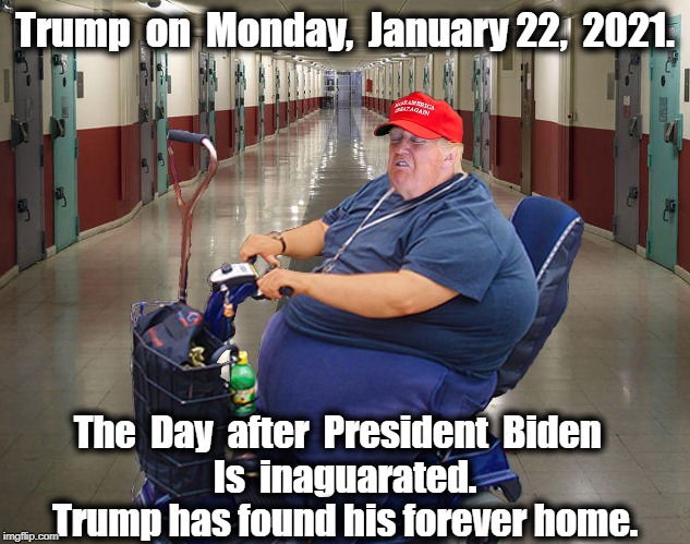 Trump in prison riding a scooter | Trump  on  Monday,  January 22,  2021. The  Day  after  President  Biden  
Is  inaguarated.
Trump has found his forever home. | image tagged in trump in prison riding a scooter | made w/ Imgflip meme maker