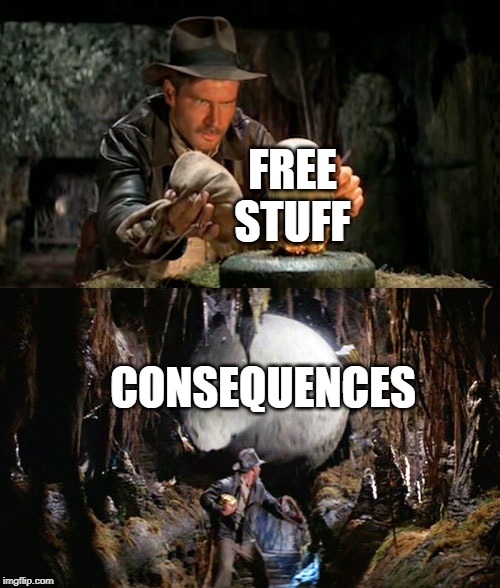 The mouse doesn't ask why the cheese is free. | FREE STUFF; CONSEQUENCES | image tagged in indiana jones idol  boulder | made w/ Imgflip meme maker