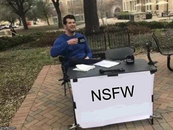 Change My Mind | NSFW | image tagged in memes,change my mind | made w/ Imgflip meme maker