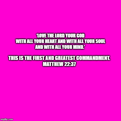 Blank Hot Pink Background | ‘LOVE THE LORD YOUR GOD
 WITH ALL YOUR HEART AND WITH ALL YOUR SOUL 
AND WITH ALL YOUR MIND.’; THIS IS THE FIRST AND GREATEST COMMANDMENT.
MATTHEW 22:37 | image tagged in blank hot pink background | made w/ Imgflip meme maker