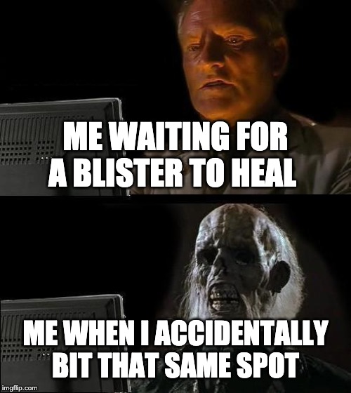 what you dont wanna do | ME WAITING FOR A BLISTER TO HEAL; ME WHEN I ACCIDENTALLY BIT THAT SAME SPOT | image tagged in memes,ill just wait here,pain 100 | made w/ Imgflip meme maker