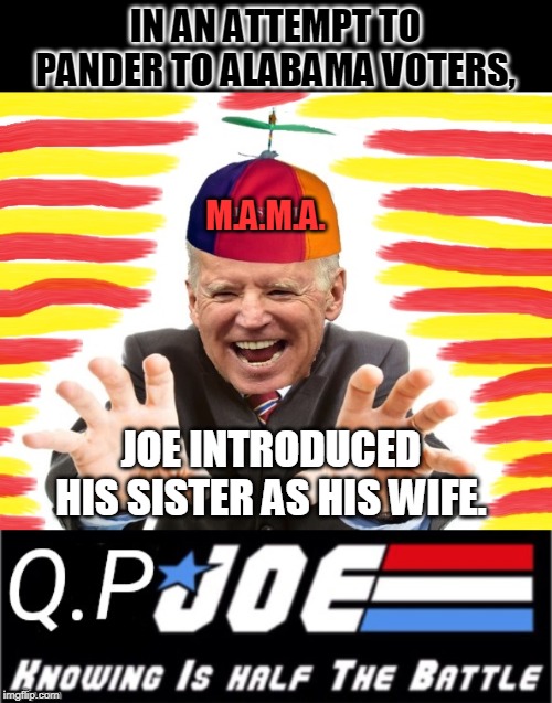 Meet his sister wife. | IN AN ATTEMPT TO PANDER TO ALABAMA VOTERS, M.A.M.A. JOE INTRODUCED HIS SISTER AS HIS WIFE. | image tagged in creepy joe biden,qp joe biden | made w/ Imgflip meme maker