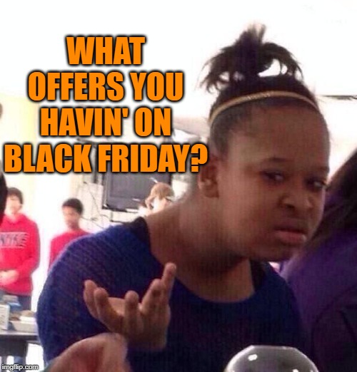 Black woman looks stupidly | WHAT OFFERS YOU HAVIN' ON BLACK FRIDAY? | image tagged in black woman looks stupidly | made w/ Imgflip meme maker