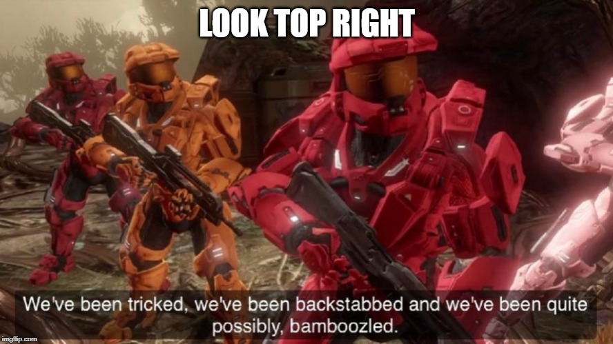 We've been tricked | LOOK TOP RIGHT | image tagged in we've been tricked | made w/ Imgflip meme maker