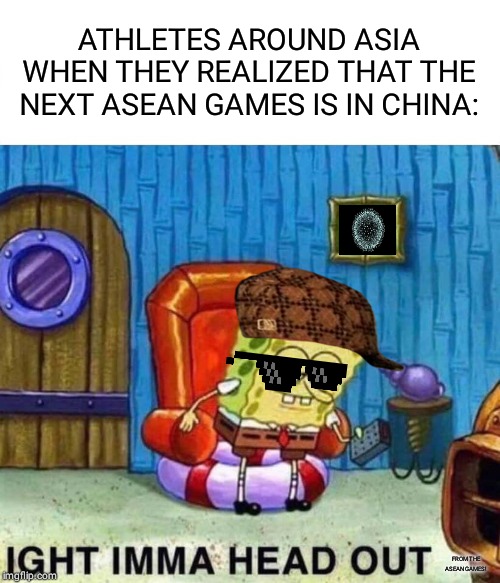 Spongebob Ight Imma Head Out Meme | ATHLETES AROUND ASIA WHEN THEY REALIZED THAT THE NEXT ASEAN GAMES IS IN CHINA:; FROM THE ASEAN GAMES! | image tagged in memes,spongebob ight imma head out | made w/ Imgflip meme maker