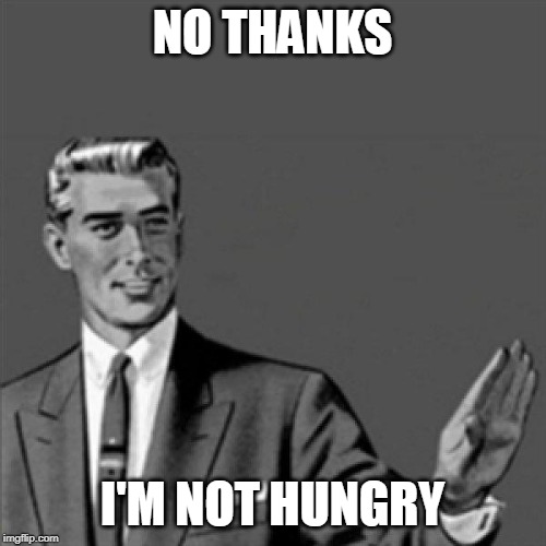 Correction guy | NO THANKS; I'M NOT HUNGRY | image tagged in correction guy | made w/ Imgflip meme maker