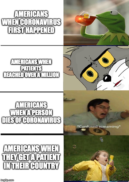 Expanding Brain |  AMERICANS WHEN CORONAVIRUS FIRST HAPPENED; AMERICANS WHEN PATIENTS REACHED OVER A MILLION; AMERICANS WHEN A PERSON DIES OF CORONAVIRUS; AMERICANS WHEN THEY GET A PATIENT IN THEIR COUNTRY | image tagged in memes,expanding brain | made w/ Imgflip meme maker