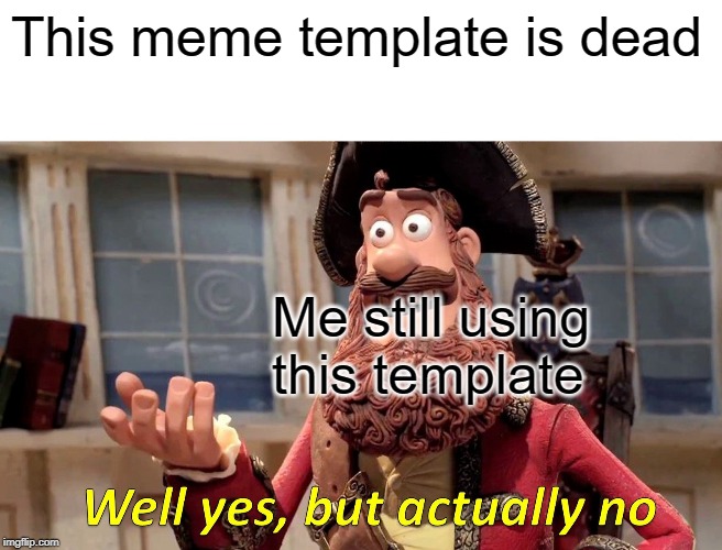 Well Yes, But Actually No Meme | This meme template is dead; Me still using this template | image tagged in memes,well yes but actually no | made w/ Imgflip meme maker