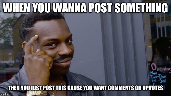 Roll Safe Think About It | WHEN YOU WANNA POST SOMETHING; THEN YOU JUST POST THIS CAUSE YOU WANT COMMENTS OR UPVOTES | image tagged in memes,roll safe think about it | made w/ Imgflip meme maker