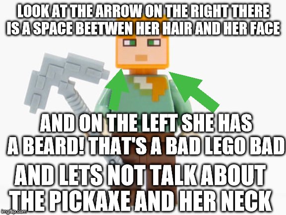 bad lego | LOOK AT THE ARROW ON THE RIGHT THERE IS A SPACE BEETWEN HER HAIR AND HER FACE; AND ON THE LEFT SHE HAS A BEARD! THAT'S A BAD LEGO BAD; AND LETS NOT TALK ABOUT THE PICKAXE AND HER NECK | image tagged in look at this dude | made w/ Imgflip meme maker