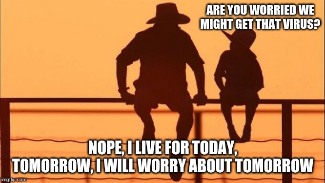 Cowboy wisdom, worry about today | ARE YOU WORRIED WE MIGHT GET THAT VIRUS? NOPE, I LIVE FOR TODAY, TOMORROW, I WILL WORRY ABOUT TOMORROW | image tagged in cowboy father and son,cowboy wisdom,tomorrow,worry about today,live,get out there | made w/ Imgflip meme maker