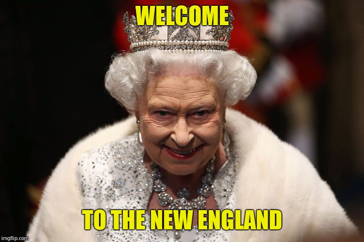 Queen of England | WELCOME TO THE NEW ENGLAND | image tagged in queen of england | made w/ Imgflip meme maker