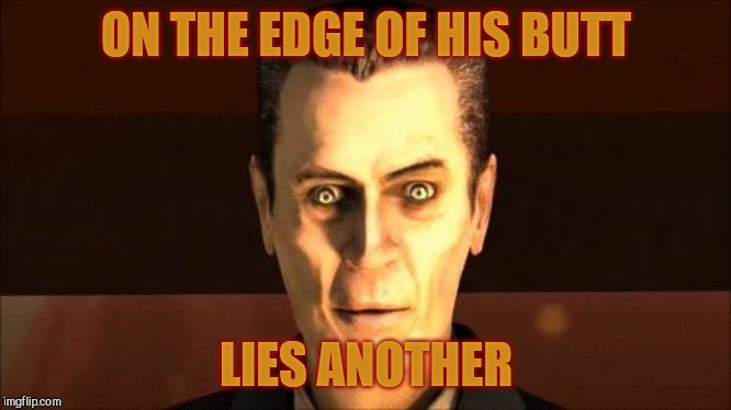 . | ON THE EDGE OF HIS BUTT LIES ANOTHER | image tagged in g-man from half-life | made w/ Imgflip meme maker