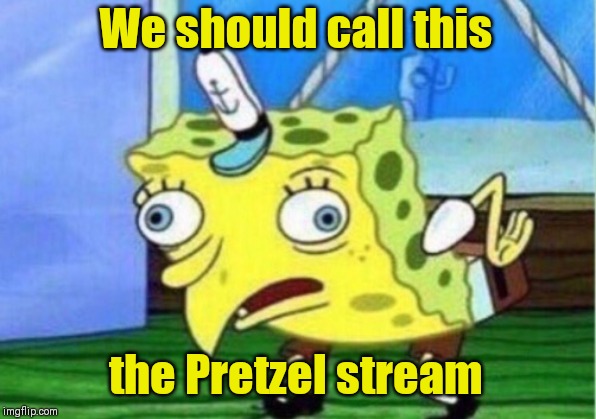 Mocking Spongebob Meme | We should call this; the Pretzel stream | image tagged in memes,mocking spongebob,pretzel logic,sadness | made w/ Imgflip meme maker
