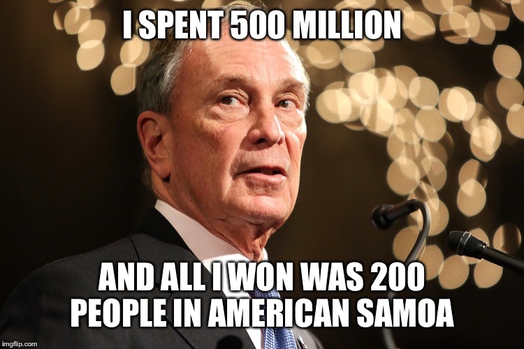 Michael Bloomberg | I SPENT 500 MILLION; AND ALL I WON WAS 200 PEOPLE IN AMERICAN SAMOA | image tagged in michael bloomberg | made w/ Imgflip meme maker