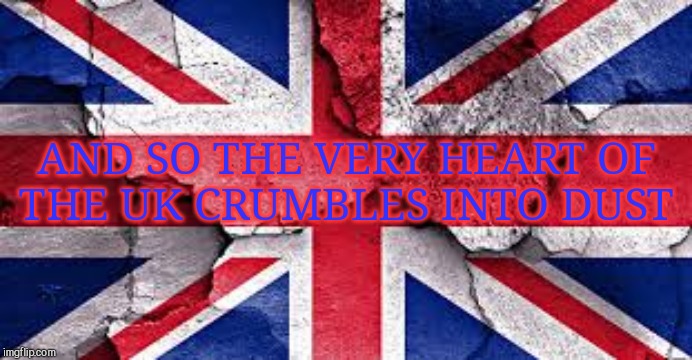 uk flag | AND SO THE VERY HEART OF  THE UK CRUMBLES INTO DUST | image tagged in uk flag | made w/ Imgflip meme maker