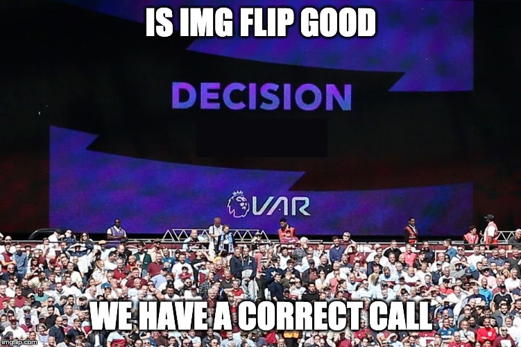 VAR Video Assistant Referee | IS IMG FLIP GOOD; WE HAVE A CORRECT CALL | image tagged in var video assistant referee | made w/ Imgflip meme maker