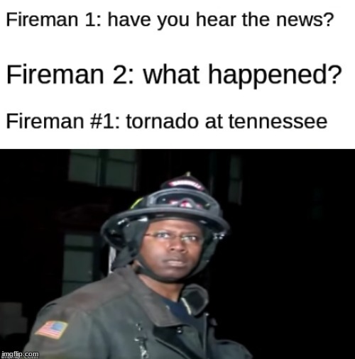 Tennessee Tornado Firefighter Meme | image tagged in tennessee tornado firefighter meme,firefighter,tennessee,tornado,memes | made w/ Imgflip meme maker