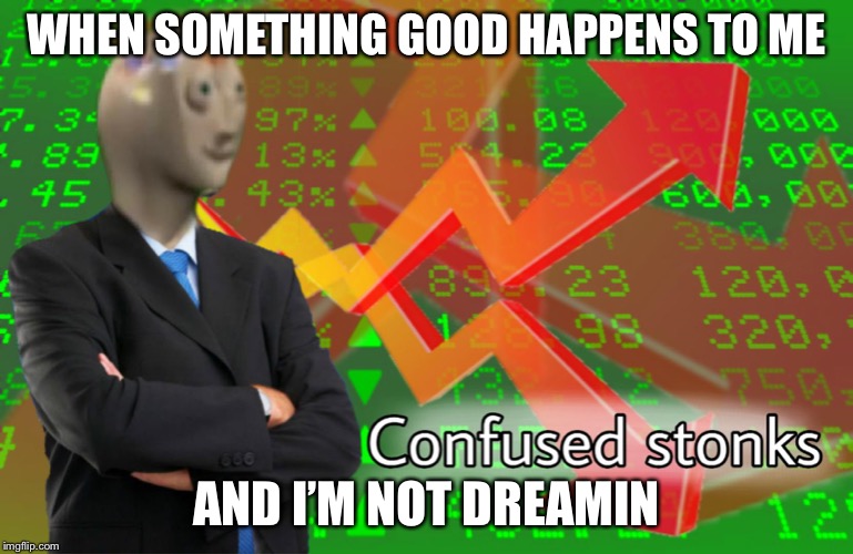 Relatable | WHEN SOMETHING GOOD HAPPENS TO ME; AND I’M NOT DREAMING | image tagged in confused stonks | made w/ Imgflip meme maker