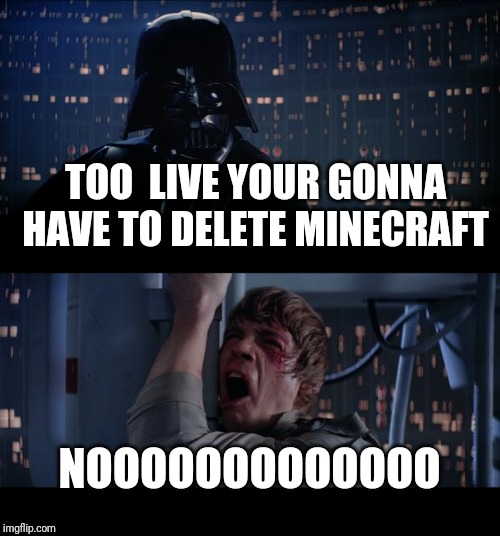 Star Wars No | TOO  LIVE YOUR GONNA HAVE TO DELETE MINECRAFT; NOOOOOOOOOOOOO | image tagged in memes,star wars no | made w/ Imgflip meme maker