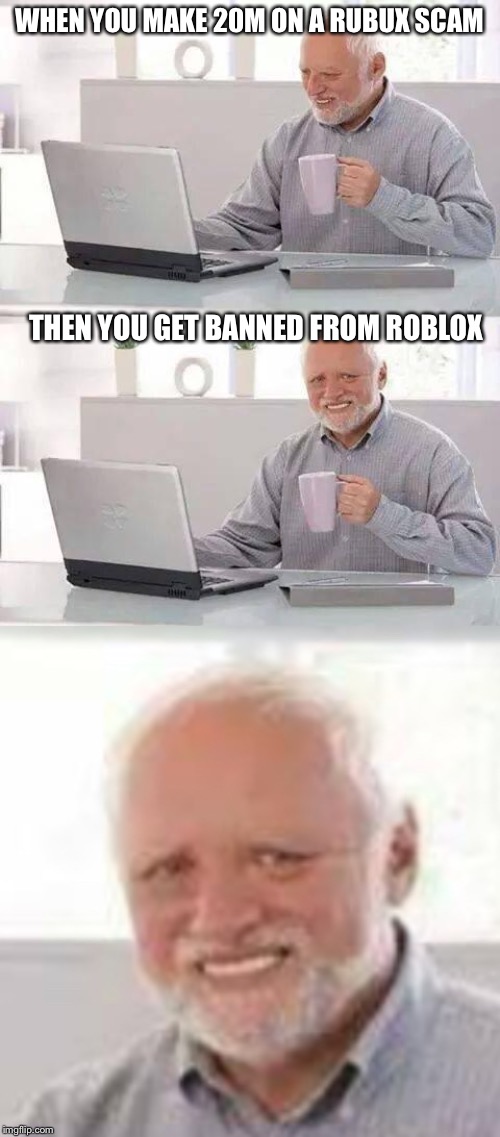 WHEN YOU MAKE 20M ON A RUBUX SCAM; THEN YOU GET BANNED FROM ROBLOX | image tagged in memes,hide the pain harold | made w/ Imgflip meme maker