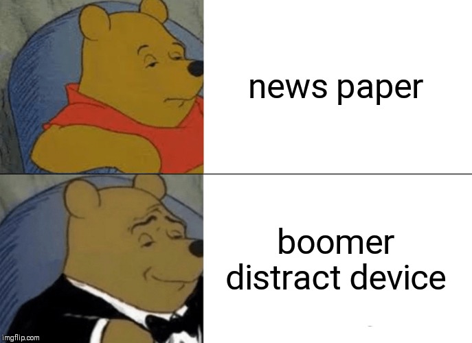 Tuxedo Winnie The Pooh Meme | news paper; boomer distract device | image tagged in memes,tuxedo winnie the pooh | made w/ Imgflip meme maker