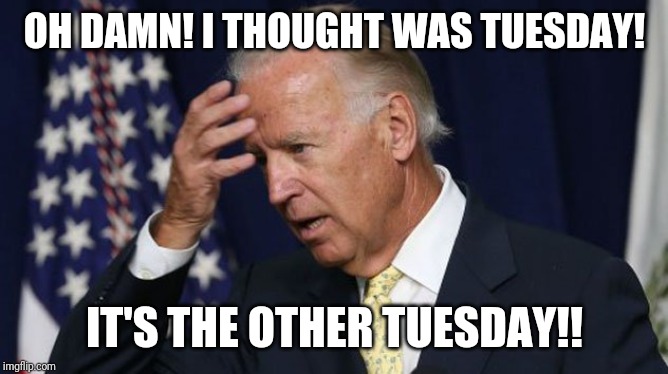 If feasible space travel has yet to be invented, then explain why this guy's on another planet |  OH DAMN! I THOUGHT WAS TUESDAY! IT'S THE OTHER TUESDAY!! | image tagged in joe biden worries | made w/ Imgflip meme maker