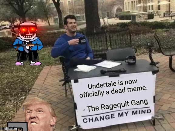 Change My Mind | Undertale is now officially a dead meme. - The Ragequit Gang | image tagged in memes,change my mind | made w/ Imgflip meme maker
