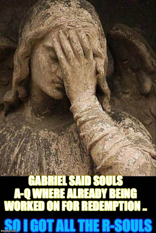 Arse not ass !
Suppose this only works if you speak English, English. | GABRIEL SAID SOULS A-Q WHERE ALREADY BEING WORKED ON FOR REDEMPTION .. SO I GOT ALL THE R-SOULS | image tagged in true angel facepalm,arseholes,beyond redemption,language joke | made w/ Imgflip meme maker