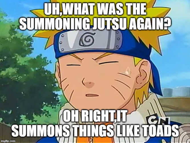 Forgetful Naruto | UH,WHAT WAS THE SUMMONING JUTSU AGAIN? OH RIGHT,IT SUMMONS THINGS LIKE TOADS | image tagged in forgetful naruto | made w/ Imgflip meme maker