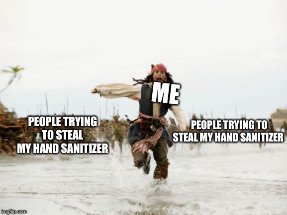 Jack Sparrow Being Chased | ME; PEOPLE TRYING TO STEAL MY HAND SANITIZER; PEOPLE TRYING TO STEAL MY HAND SANITIZER | image tagged in memes,jack sparrow being chased | made w/ Imgflip meme maker