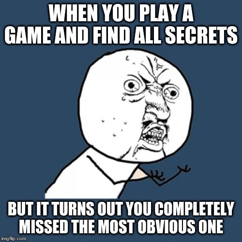 Y U No | WHEN YOU PLAY A GAME AND FIND ALL SECRETS; BUT IT TURNS OUT YOU COMPLETELY MISSED THE MOST OBVIOUS ONE | image tagged in memes,y u no | made w/ Imgflip meme maker