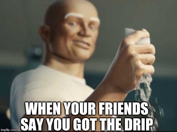 Mr Clean panties | WHEN YOUR FRIENDS SAY YOU GOT THE DRIP | image tagged in mr clean panties | made w/ Imgflip meme maker