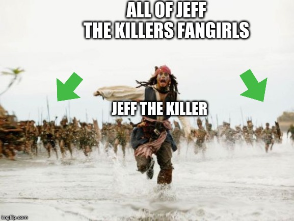 Fan girl apocalypse | ALL OF JEFF THE KILLERS FANGIRLS; JEFF THE KILLER | image tagged in memes,jack sparrow being chased | made w/ Imgflip meme maker