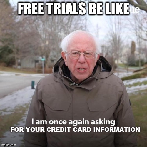 Bernie I Am Once Again Asking For Your Support Meme | FREE TRIALS BE LIKE; FOR YOUR CREDIT CARD INFORMATION | image tagged in bernie i am once again asking for your support | made w/ Imgflip meme maker