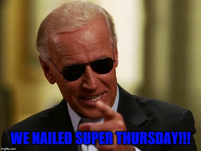 Cool Joe Biden | WE NAILED SUPER THURSDAY!!! | image tagged in cool joe biden | made w/ Imgflip meme maker