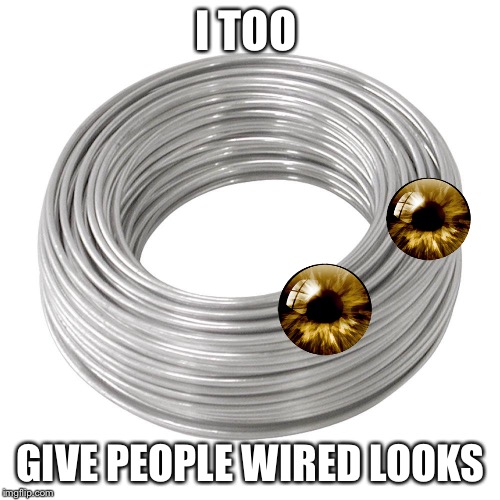 I TOO GIVE PEOPLE WIRED LOOKS | made w/ Imgflip meme maker