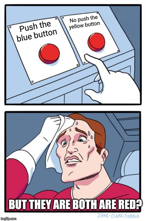 Visible confusion | No push the yellow button; Push the blue button; BUT THEY ARE BOTH ARE RED? | image tagged in memes,two buttons,confused,funny | made w/ Imgflip meme maker