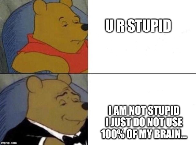 U R STUPID; I AM NOT STUPID I JUST DO NOT USE 100% OF MY BRAIN... | image tagged in tuxedo winnie the pooh | made w/ Imgflip meme maker