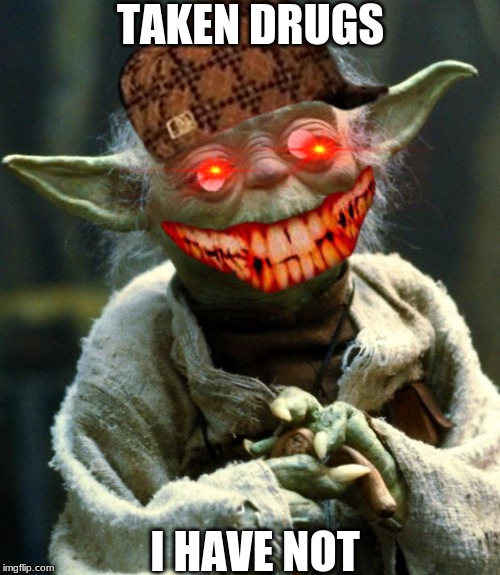Star Wars Yoda Meme | TAKEN DRUGS; I HAVE NOT | image tagged in memes,star wars yoda | made w/ Imgflip meme maker