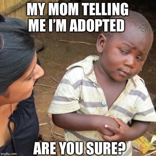 Third World Skeptical Kid | MY MOM TELLING ME I’M ADOPTED; ARE YOU SURE? | image tagged in memes,third world skeptical kid | made w/ Imgflip meme maker