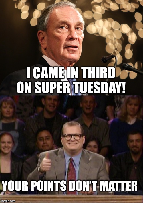 Remember kiddos, there is only one poll that counts. | I CAME IN THIRD ON SUPER TUESDAY! YOUR POINTS DON’T MATTER | image tagged in and the points don't matter,michael bloomberg,bloomberger | made w/ Imgflip meme maker