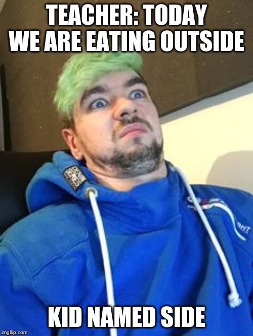 jacksepticeye_what | TEACHER: TODAY WE ARE EATING OUTSIDE; KID NAMED SIDE | image tagged in jacksepticeye_what | made w/ Imgflip meme maker