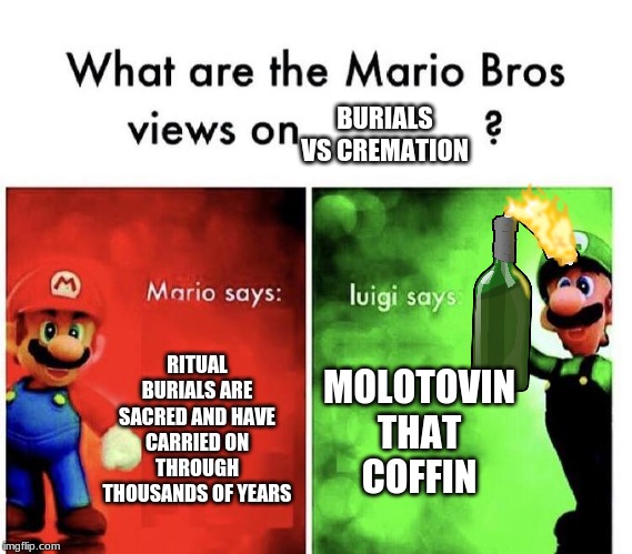 Mario Bros Views | BURIALS VS CREMATION; RITUAL BURIALS ARE SACRED AND HAVE CARRIED ON THROUGH THOUSANDS OF YEARS; MOLOTOVIN THAT COFFIN | image tagged in mario bros views | made w/ Imgflip meme maker