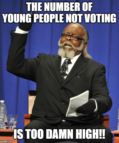 Rent is Too Damn High Guy | THE NUMBER OF YOUNG PEOPLE NOT VOTING; IS TOO DAMN HIGH!! | image tagged in rent is too damn high guy | made w/ Imgflip meme maker