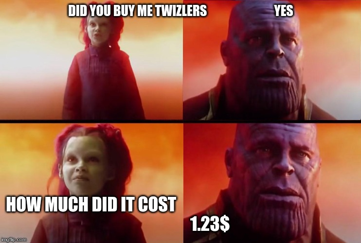 thanos what did it cost | DID YOU BUY ME TWIZLERS                            YES; HOW MUCH DID IT COST                                                       
                  1.23$ | image tagged in thanos what did it cost | made w/ Imgflip meme maker