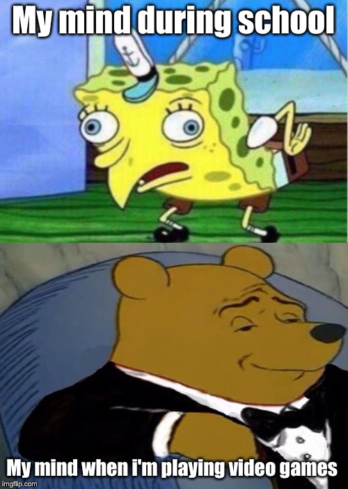 My mind during school; My mind when i'm playing video games | image tagged in memes,mocking spongebob | made w/ Imgflip meme maker