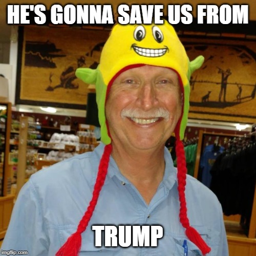 Corncob hat | HE'S GONNA SAVE US FROM TRUMP | image tagged in corncob hat | made w/ Imgflip meme maker